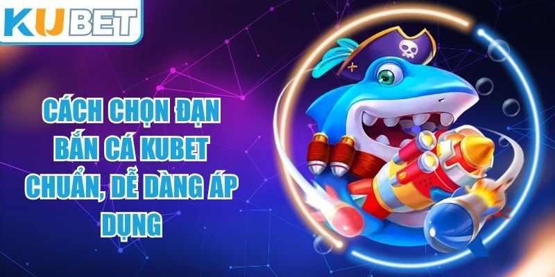 Cách Chọn Đạn Bắn Cá KUBET