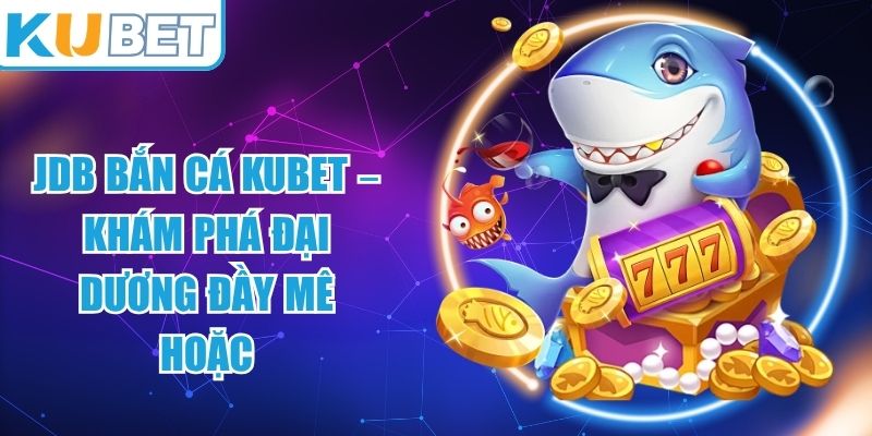 JDB Bắn Cá KUBET